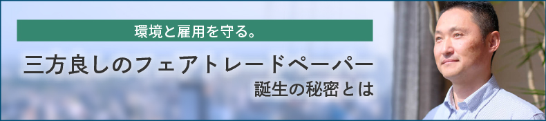 環境と雇用を守る。三方良しのフェアトレードペーパー誕生の秘密とは