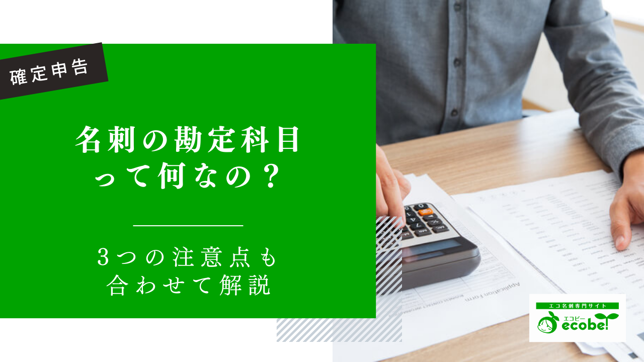 名刺の勘定科目を解説！確定申告時の注意点あり